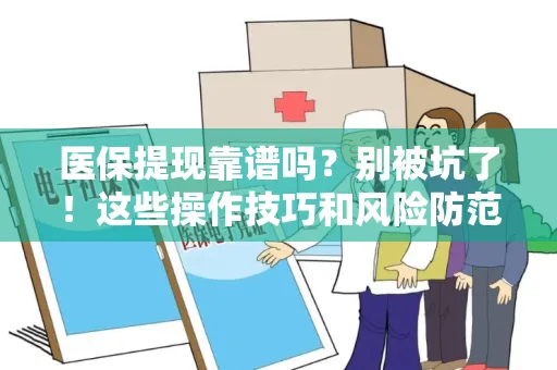 无锡医保提现靠谱吗？别被坑了！这些操作技巧和风险防范一定要知道