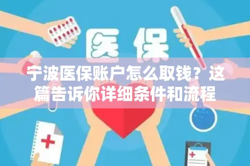 无锡宁波医保账户怎么取钱？这篇告诉你详细条件和流程